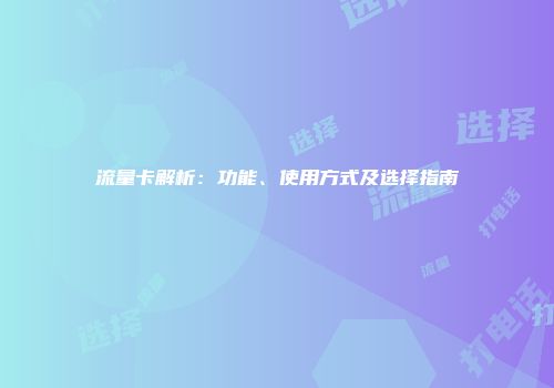 流量卡解析：功能、使用方式及选择指南