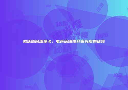 激活橱窗流量卡:电商店铺提升曝光度的秘籍