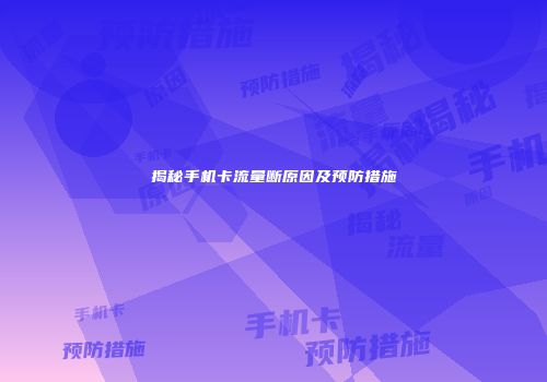 揭秘手机卡流量断原因及预防措施