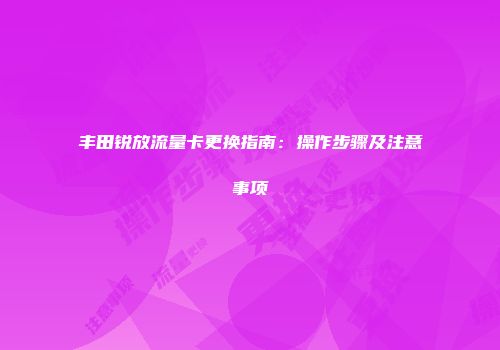 丰田锐放流量卡更换指南：操作步骤及注意事项