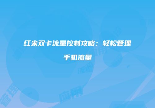 红米双卡流量控制攻略：轻松管理手机流量