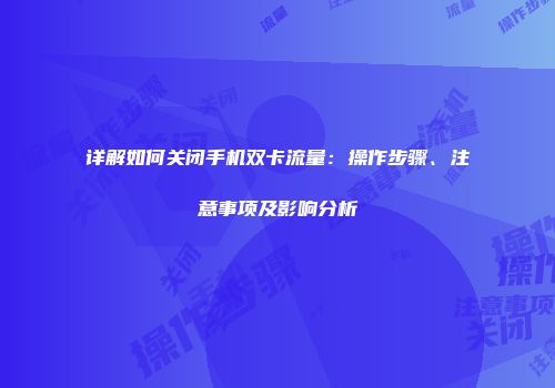 详解如何关闭手机双卡流量：操作步骤、注意事项及影响分析