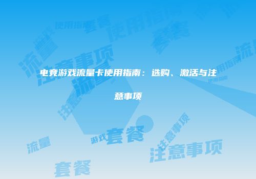 电竞游戏流量卡使用指南：选购、激活与注意事项