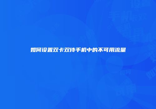 如何设置双卡双待手机中的不可用流量