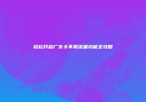 轻松开启广东卡不限流量功能全攻略