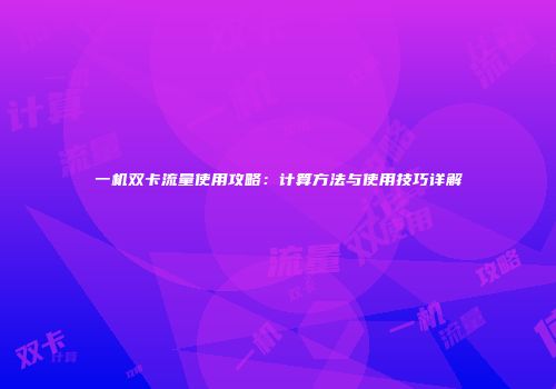 一机双卡流量使用攻略：计算方法与使用技巧详解