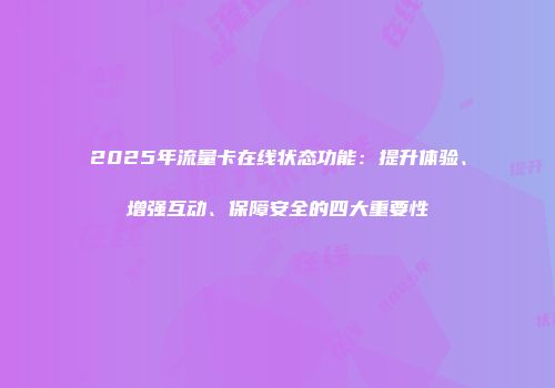 2025年流量卡在线状态功能:提升体验、增强互动、保障安全的四大重要性