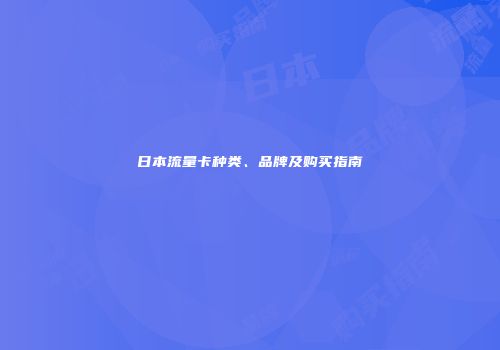 日本流量卡种类、品牌及购买指南