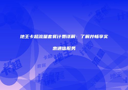 地王卡超流量套餐计费详解:了解并畅享实惠通信服务