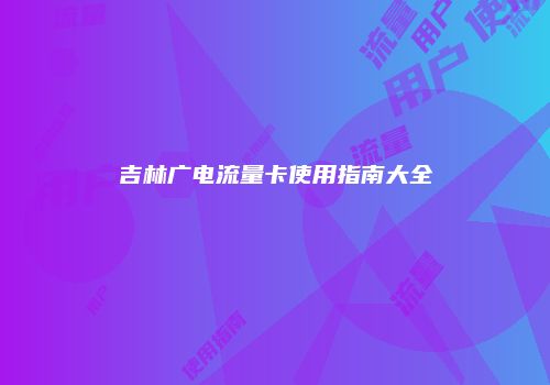 吉林广电流量卡使用指南大全