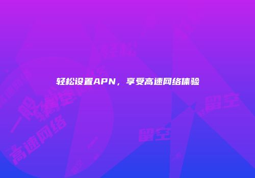 轻松设置APN，享受高速网络体验