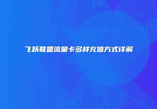 飞跃联盟流量卡多样充值方式详解