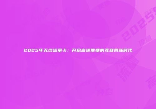 2025年无线流量卡：开启高速便捷的互联网新时代