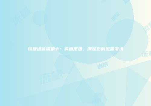 骏捷通信流量卡：实惠便捷，满足您的流量需求