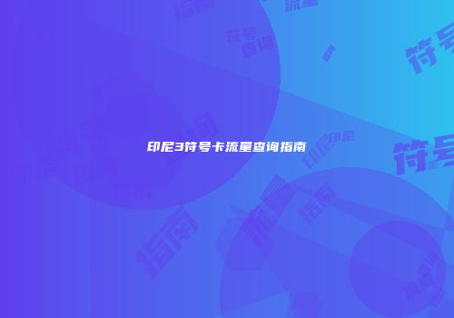 印尼3符号卡流量查询指南