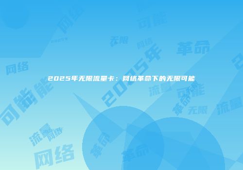 2025年无限流量卡：网络革命下的无限可能