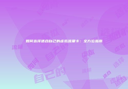 如何选择适合自己的虚拟流量卡:全方位指南