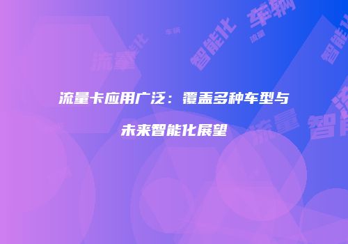 流量卡应用广泛:覆盖多种车型与未来智能化展望