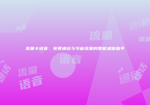 流量卡语音:免费通话与节省流量的智能通信助手