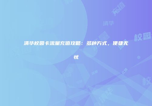 清华校园卡流量充值攻略:多种方式,便捷无忧