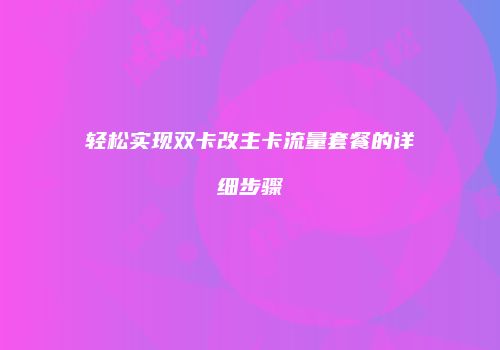 轻松实现双卡改主卡流量套餐的详细步骤
