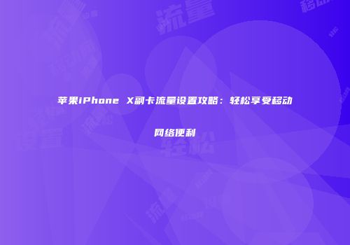 苹果iPhone X副卡流量设置攻略：轻松享受移动网络便利