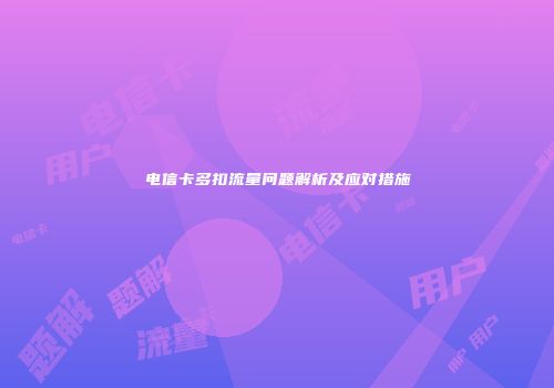 电信卡多扣流量问题解析及应对措施