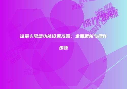 流量卡限速功能设置攻略：全面解析与操作步骤