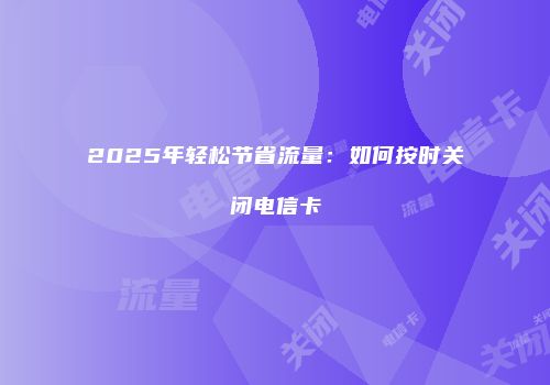 2025年轻松节省流量:如何按时关闭电信卡