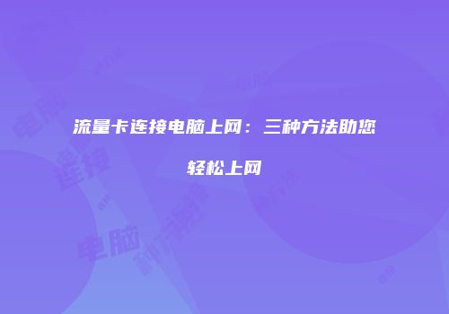 流量卡连接电脑上网:三种方法助您轻松上网