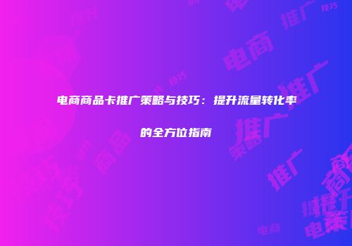 电商商品卡推广策略与技巧：提升流量转化率的全方位指南