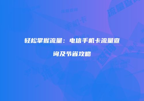轻松掌握流量：电信手机卡流量查询及节省攻略