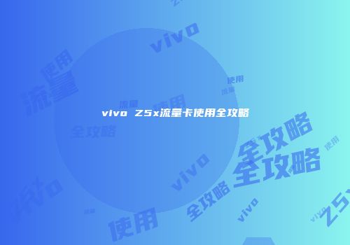 vivo Z5x流量卡使用全攻略