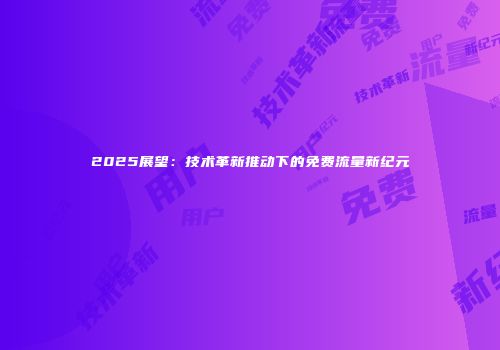 2025展望:技术革新推动下的免费流量新纪元