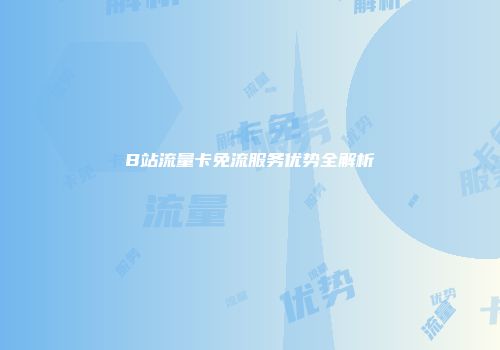 B站流量卡免流服务优势全解析