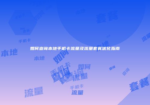 如何查询本地手机卡流量及流量套餐优化指南