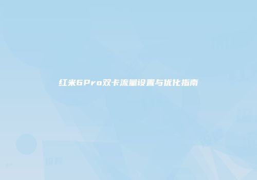 红米6Pro双卡流量设置与优化指南