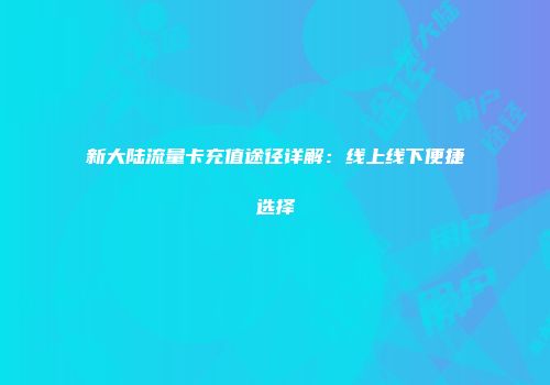 新大陆流量卡充值途径详解：线上线下便捷选择