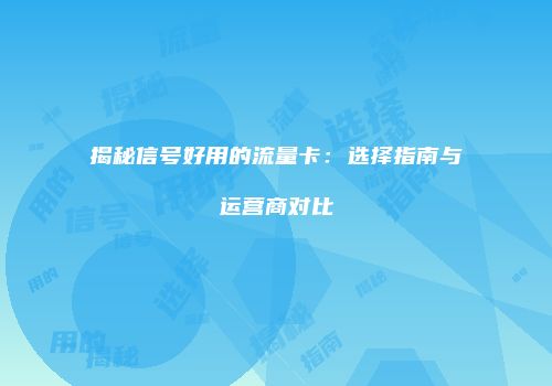 揭秘信号好用的流量卡：选择指南与运营商对比