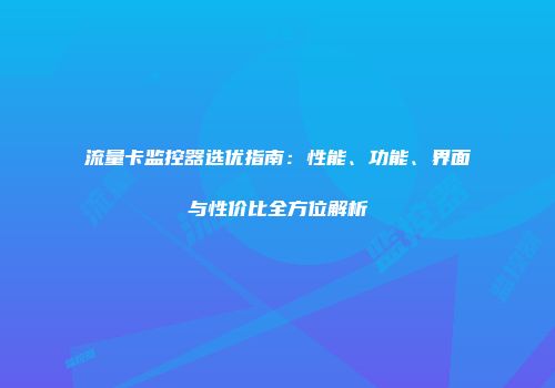 流量卡监控器选优指南:性能、功能、界面与性价比全方位解析