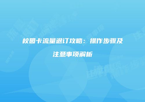 校园卡流量退订攻略:操作步骤及注意事项解析