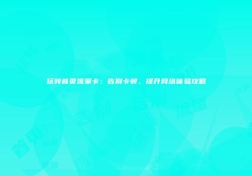 玩转首页流量卡：告别卡顿，提升网络体验攻略