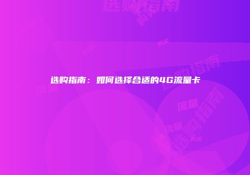 选购指南:如何选择合适的4G流量卡