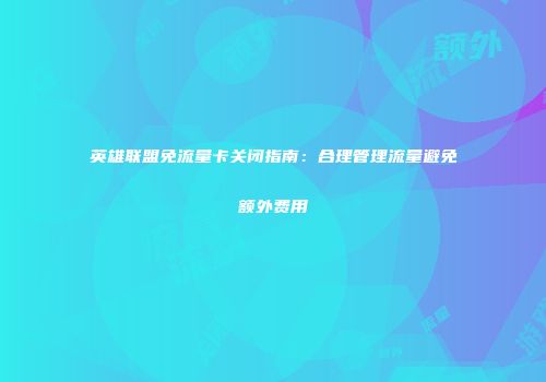 英雄联盟免流量卡关闭指南:合理管理流量避免额外费用