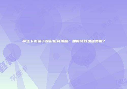 学生卡流量卡涨价应对策略：如何降低通信费用？