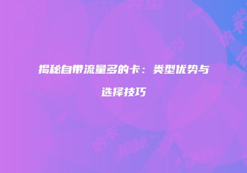 揭秘自带流量多的卡：类型优势与选择技巧