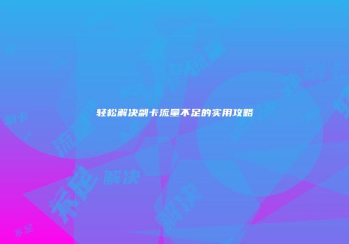 轻松解决副卡流量不足的实用攻略