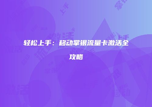 轻松上手：移动掌银流量卡激活全攻略
