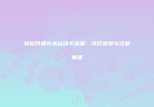 轻松开通小米运动卡流量：详尽步骤与注意事项