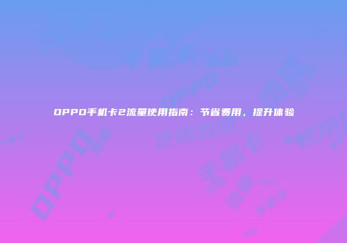 OPPO手机卡2流量使用指南:节省费用,提升体验
